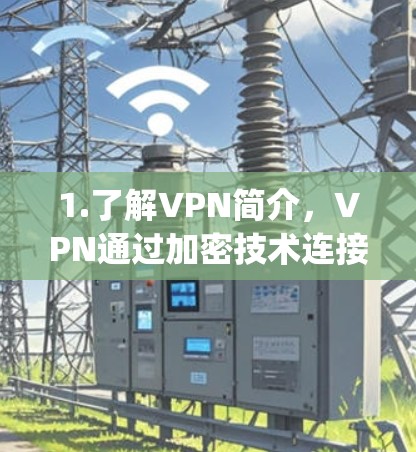 1.了解VPN简介，VPN通过加密技术连接用户和网络，提供 secure、private 的网络连接，适合需要加密访问和隐私保护的用户