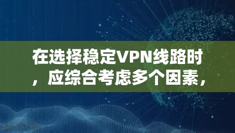 在选择稳定VPN线路时，应综合考虑多个因素，以确保最佳的安全性和适用性。以下是一个结构化的推荐指南
