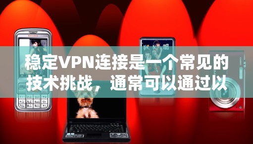 稳定VPN连接是一个常见的技术挑战，通常可以通过以下步骤来解决