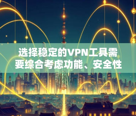 选择稳定的VPN工具需要综合考虑功能、安全性和兼容性。以下是一些推荐的稳定VPN工具 选择稳定的VPN工具需要综合考虑功能、安全性和兼容性。以下是一些推荐的稳定VPN工具