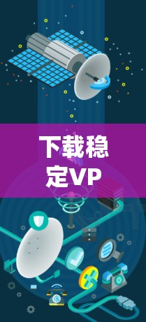 下载稳定VPN服务是一个系统化的过程，需谨慎操作以确保安全和隐私。以下是一个详细的步骤指南，帮助您顺利完成下载和安装