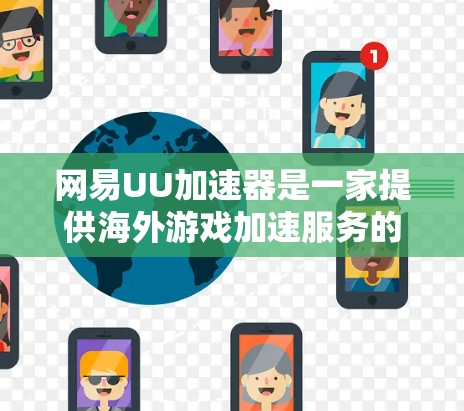 网易UU加速器是一家提供海外游戏加速服务的平台，但它是否支持海外游戏并提供海外加速呢？需要明确了解具体情况。以下是关于网易UU加速器海外游戏加速的详细信息