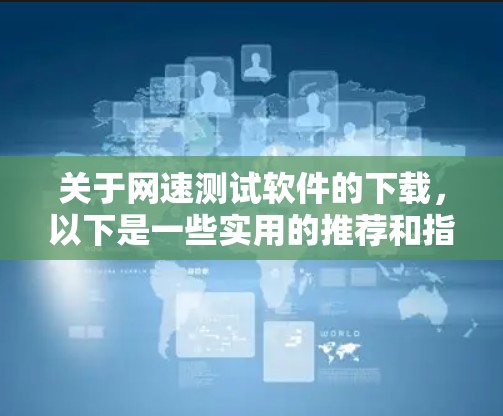 关于网速测试软件的下载，以下是一些实用的推荐和指导，帮助你快速找到适合自己的工具