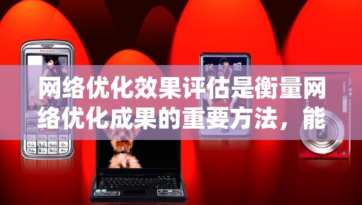 网络优化效果评估是衡量网络优化成果的重要方法，能够帮助识别优化策略的有效性，并为未来的网络改进提供依据。以下是一个系统且全面的评估步骤指南