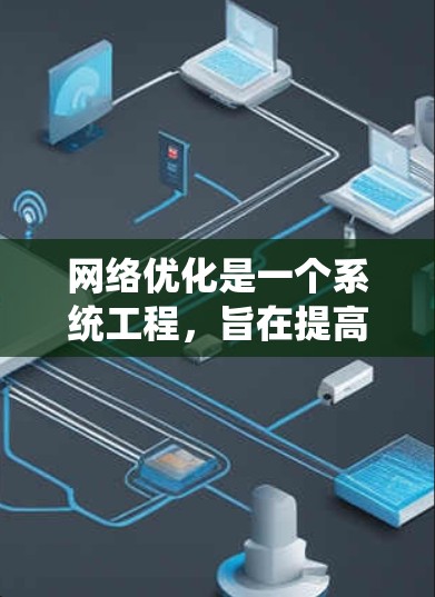 网络优化是一个系统工程，旨在提高网络性能、可靠性并降低成本。以下是一个结构化的网络优化解决方案指南