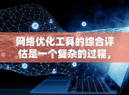 网络优化工具的综合评估是一个复杂的过程，因为它需要考虑多个因素，包括工具的性能、功能、适用场景、易用性、支持性和社区支持等。以下是一个综合评估框架，帮助你全面评估网络优化工具的优缺点
