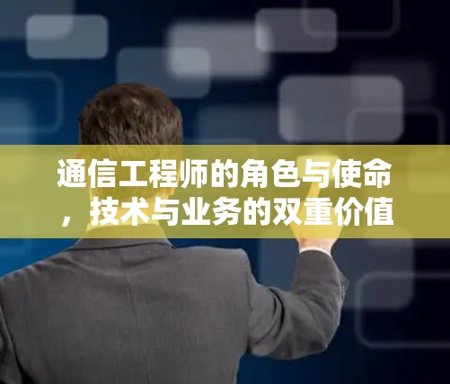 通信工程师的角色与使命，技术与业务的双重价值