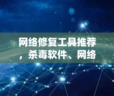 网络修复工具推荐，杀毒软件、网络入侵检测系统、防火墙管理软件、邮件过滤工具和系统日志管理工具
