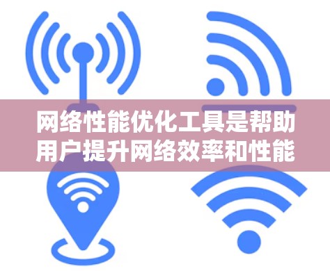 网络性能优化工具是帮助用户提升网络效率和性能的重要工具。以下是一些常见的网络性能优化工具及其功能，供您参考