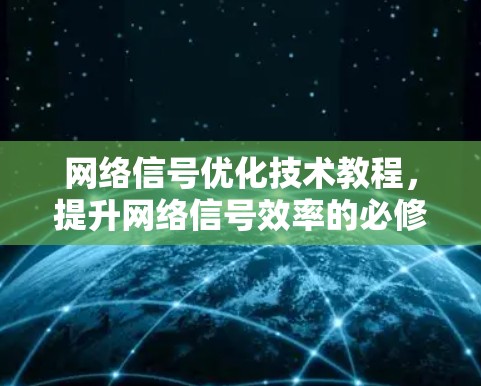 网络信号优化技术教程，提升网络信号效率的必修课