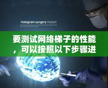 要测试网络梯子的性能，可以按照以下步骤进行