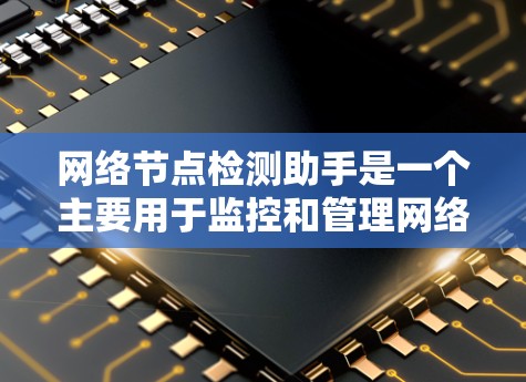 网络节点检测助手是一个主要用于监控和管理网络设备的工具，以下是其详细介绍