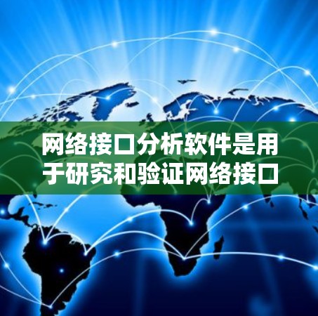 网络接口分析软件是用于研究和验证网络接口性能的工具，帮助用户优化网络配置和提高网络稳定性。以下是对这些软件的详细分析和推荐
