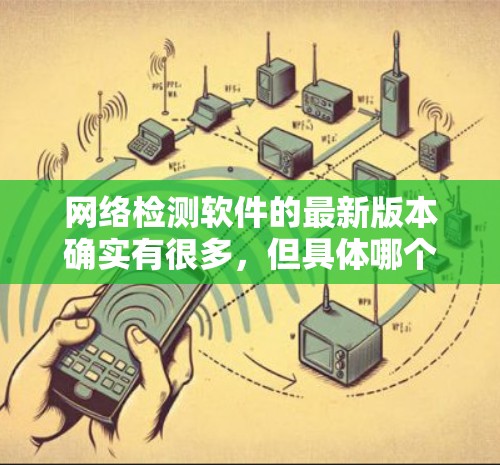 网络检测软件的最新版本确实有很多，但具体哪个版本是最新取决于官方发布的时间。以下是一些常见的网络检测软件及其最新版本