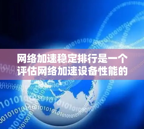 网络加速稳定排行是一个评估网络加速设备性能的指标，通常基于延迟、响应时间、稳定性、流畅度等指标。以下是一些常见的评分标准和推荐设备