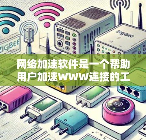 网络加速软件是一个帮助用户加速WWW连接的工具，通常用于网页下载。以下是根据多个因素整理出的推荐网络加速软件列表，供参考
