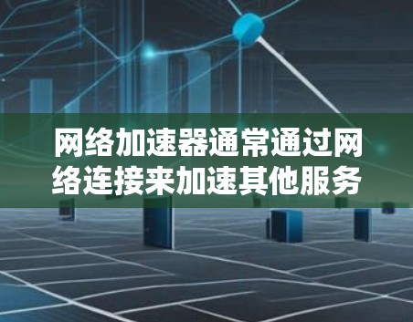 网络加速器通常通过网络连接来加速其他服务器、设备或文件传输。为了检测网络加速器的线路是否正常，可以按照以下步骤操作