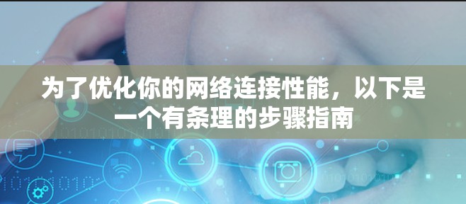 为了优化你的网络连接性能,以下是一个有条理的步骤指南 为了优化你的网络连接性能,以下是一个有条理的步骤指南