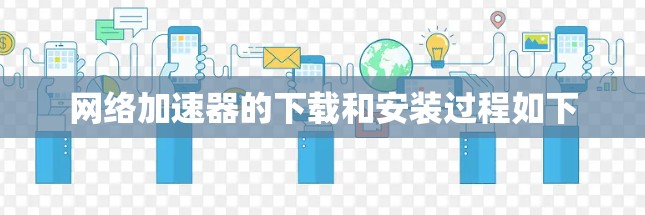 网络加速器的下载和安装过程如下