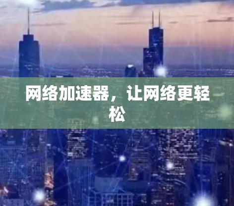 网络加速器，让网络更轻松