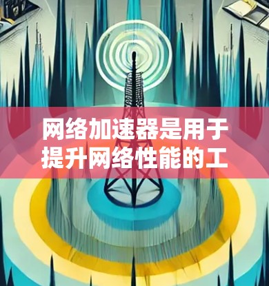 网络加速器是用于提升网络性能的工具，通过自动优化连接方式和调整设置来提高数据传输效率和稳定度。以下是针对网络加速器的详细分析和建议