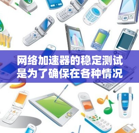 网络加速器的稳定测试是为了确保在各种情况下都能正常运行，避免出现任何错误或异常。以下是一些详细的步骤和方法，帮助您进行稳定测试