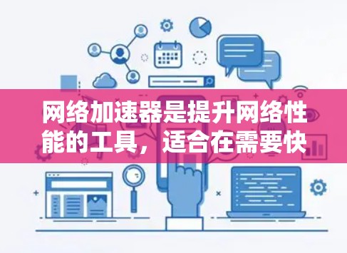 网络加速器是提升网络性能的工具，适合在需要快速连接和优化网络速率时使用。以下是使用网络加速器的指南