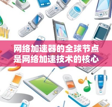 网络加速器的全球节点是网络加速技术的核心组成部分，它们在全球范围内运行，为用户提供高效、稳定的网络连接。以下是对全球节点的详细解释