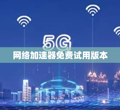 网络加速器免费试用版本