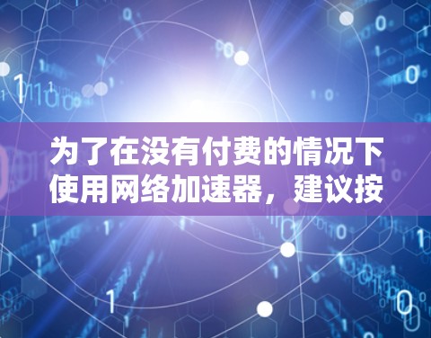 为了在没有付费的情况下使用网络加速器，建议按照以下步骤操作