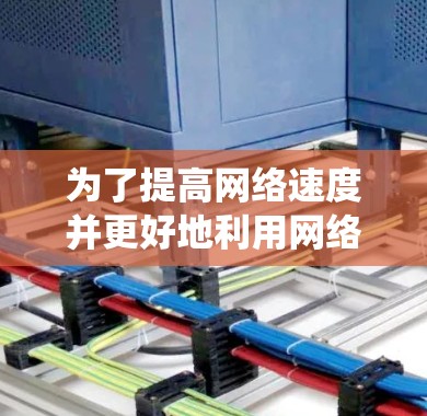 为了提高网络速度并更好地利用网络资源，选择合适的网络加速器是关键。以下是对网络加速器的系统性分析和建议