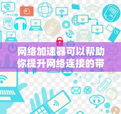 网络加速器可以帮助你提升网络连接的带宽和稳定性，改善用户体验。以下是一些推荐的网络加速器，供你参考