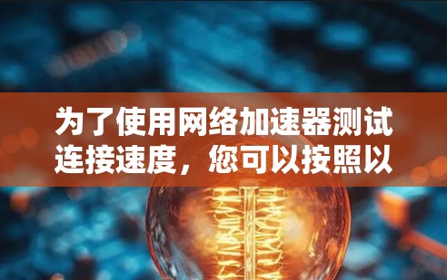 为了使用网络加速器测试连接速度，您可以按照以下步骤进行