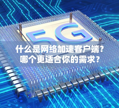 什么是网络加速客户端？哪个更适合你的需求？