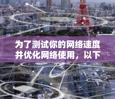 为了测试你的网络速度并优化网络使用，以下是详细的步骤和建议