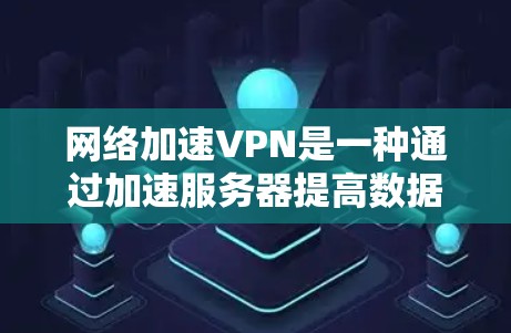 网络加速VPN是一种通过加速服务器提高数据传输速率的网络服务,广泛应用于中国、日本和韩国。以下是对网络加速VPN的逐步解释 网络加速VPN是一种通过加速服务器提高数据传输速率的网络服务,广泛应用于中国、日本和韩国。以下是对网络加速VPN的逐步解释
