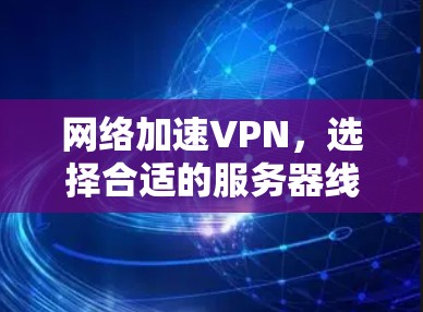 网络加速VPN,选择合适的服务器线路 网络加速VPN,选择合适的服务器线路