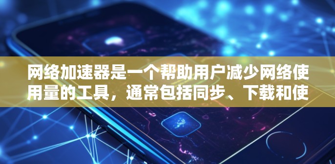 网络加速器是一个帮助用户减少网络使用量的工具,通常包括同步、下载和使用三种模式。以下是对网络加速器的总结和推荐 网络加速器是一个帮助用户减少网络使用量的工具,通常包括同步、下载和使用三种模式。以下是对网络加速器的总结和推荐