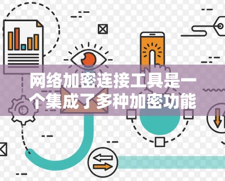 网络加密连接工具是一个集成了多种加密功能的工具，旨在保护用户在互联网上数据传输的安全性。以下是对该工具的详细介绍
