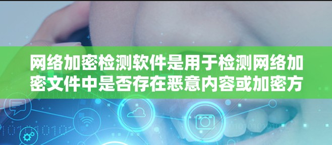 网络加密检测软件是用于检测网络加密文件中是否存在恶意内容或加密方式错误的工具。以下是对这些软件的详细介绍和使用方法