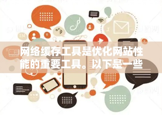 网络缓存工具是优化网站性能的重要工具。以下是一些常用的网络缓存工具及其用途