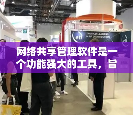 网络共享管理软件是一个功能强大的工具，旨在管理公司内部的网络资源，包括文件、会议、设备等。以下是对该软件的详细分析和总结