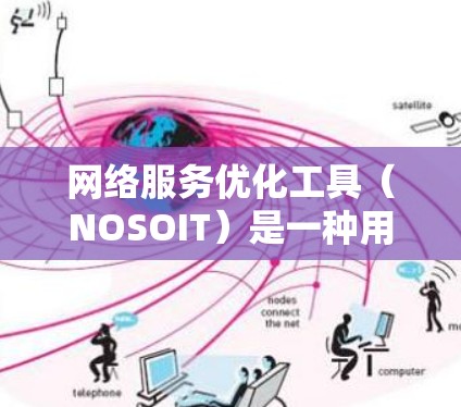 网络服务优化工具（NOSOIT）是一种用于调整和优化网络性能的工具，广泛应用于监控和管理网络环境。以下是对这些工具的详细介绍