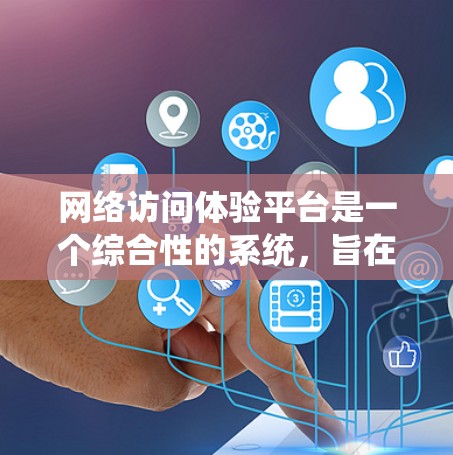 网络访问体验平台是一个综合性的系统，旨在管理、监控和保护网络访问，以确保网络访问的安全和高效。以下是对该平台的详细总结