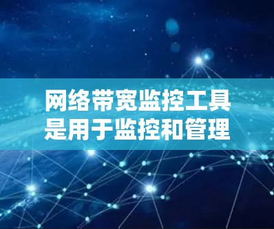 网络带宽监控工具是用于监控和管理网络流量的工具，帮助管理员优化网络性能。以下是对这些工具的详细介绍