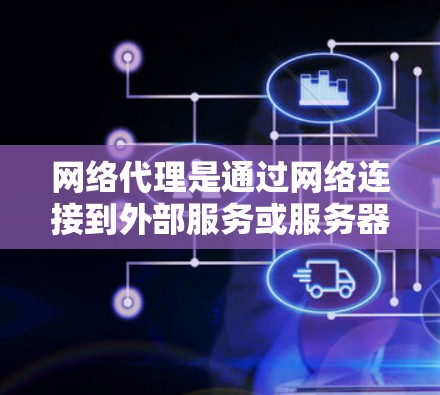 网络代理是通过网络连接到外部服务或服务器，执行特定任务的程序。分析网络代理的性能可以从以下几个方面入手