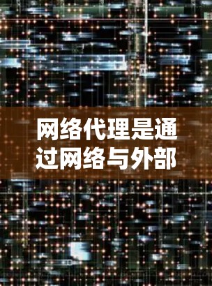 网络代理是通过网络与外部设备或服务器通信以提供特定功能的工具。以下是逐步的网络代理设置教程