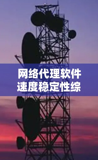 网络代理软件速度稳定性综合测试