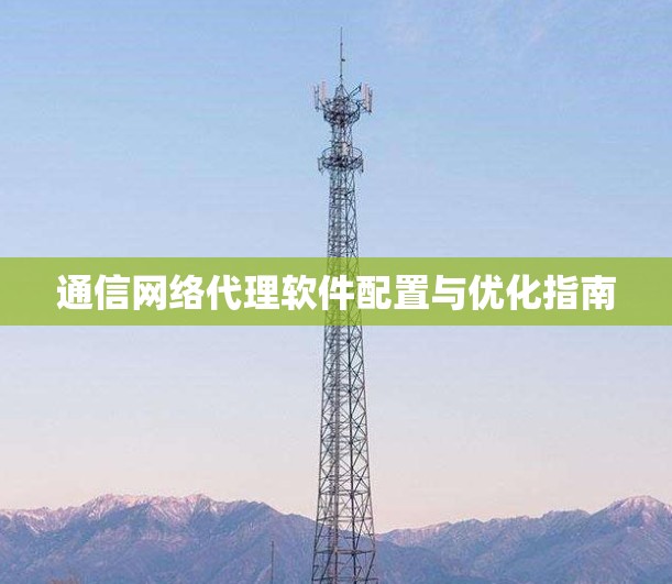 通信网络代理软件配置与优化指南