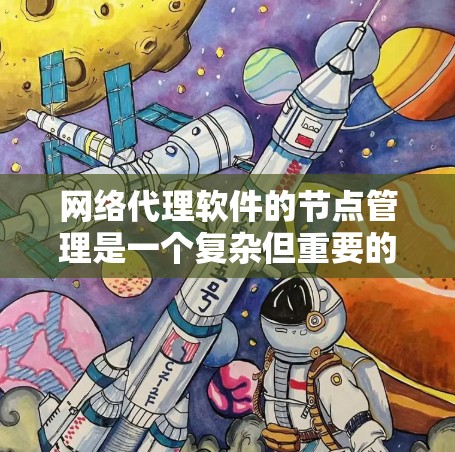 网络代理软件的节点管理是一个复杂但重要的环节，涉及多个方面，包括配置、管理、监控、安全和资源分配。以下是对网络代理软件节点管理的详细总结